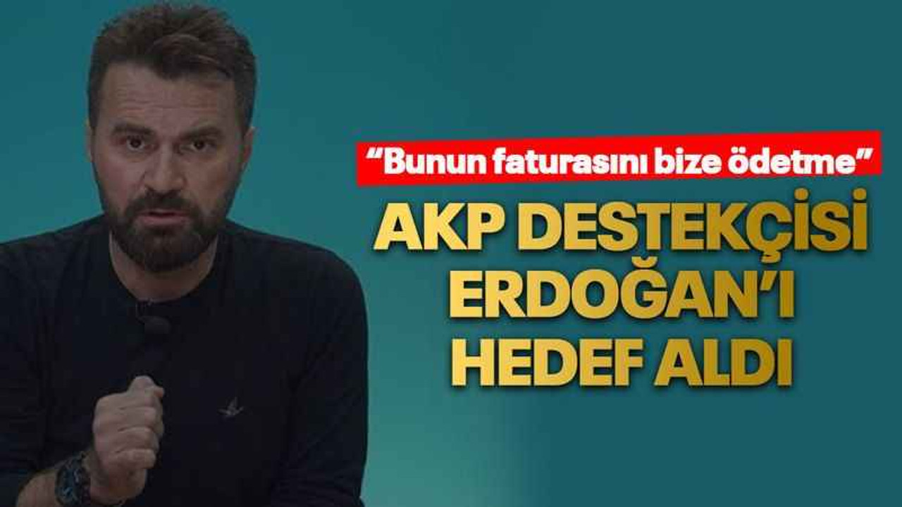 AKP destekçisi Erdoğan’ı hedef aldı